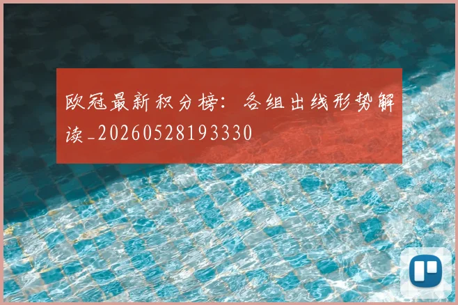 欧冠最新积分榜：各组出线形势解读_20260528193330