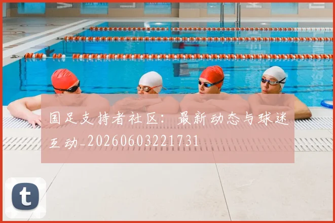 国足支持者社区:最新动态与球迷互动_20260603221731