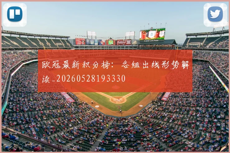 欧冠最新积分榜：各组出线形势解读_20260528193330