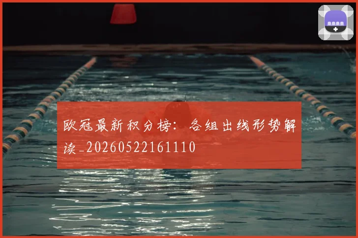 欧冠最新积分榜:各组出线形势解读_20260522161110